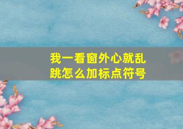 我一看窗外心就乱跳怎么加标点符号