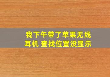 我下午带了苹果无线耳机 查找位置没显示