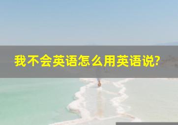 我不会英语怎么用英语说?