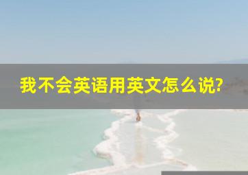 我不会英语用英文怎么说?