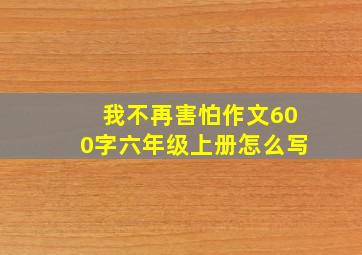 我不再害怕作文600字六年级上册怎么写