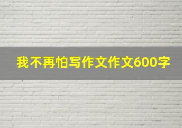 我不再怕写作文作文600字