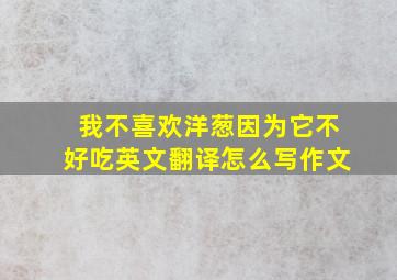 我不喜欢洋葱因为它不好吃英文翻译怎么写作文