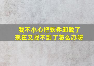 我不小心把软件卸载了现在又找不到了怎么办呀