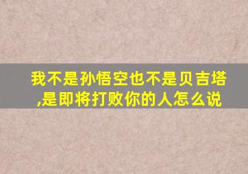 我不是孙悟空也不是贝吉塔,是即将打败你的人怎么说