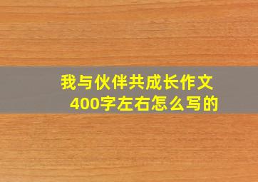 我与伙伴共成长作文400字左右怎么写的