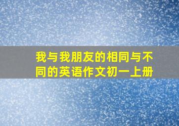 我与我朋友的相同与不同的英语作文初一上册