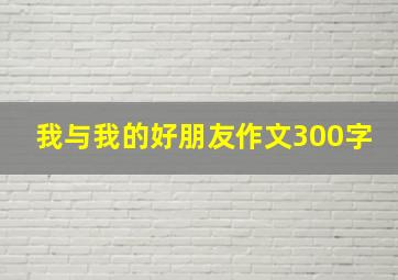 我与我的好朋友作文300字