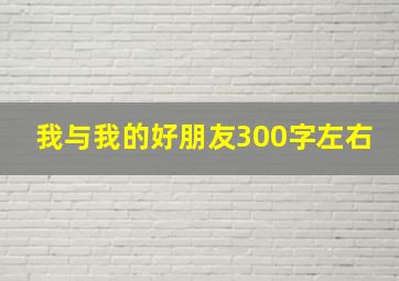 我与我的好朋友300字左右