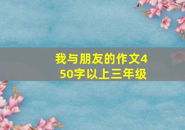 我与朋友的作文450字以上三年级