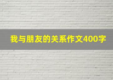 我与朋友的关系作文400字