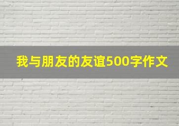 我与朋友的友谊500字作文