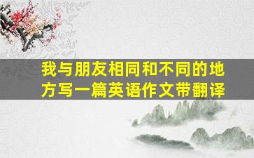 我与朋友相同和不同的地方写一篇英语作文带翻译