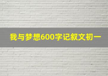 我与梦想600字记叙文初一