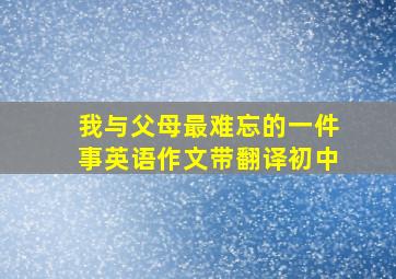 我与父母最难忘的一件事英语作文带翻译初中