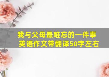 我与父母最难忘的一件事英语作文带翻译50字左右