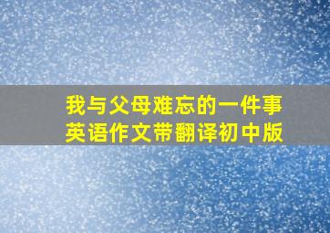 我与父母难忘的一件事英语作文带翻译初中版