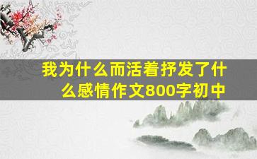 我为什么而活着抒发了什么感情作文800字初中