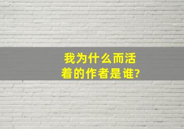 我为什么而活着的作者是谁?