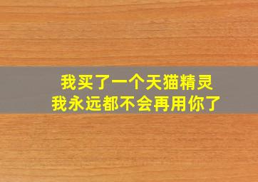 我买了一个天猫精灵我永远都不会再用你了