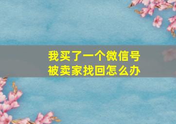 我买了一个微信号被卖家找回怎么办