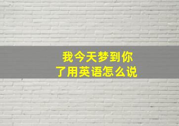 我今天梦到你了用英语怎么说