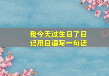 我今天过生日了日记用日语写一句话