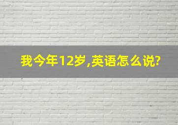 我今年12岁,英语怎么说?