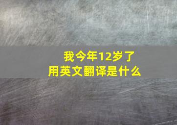 我今年12岁了用英文翻译是什么