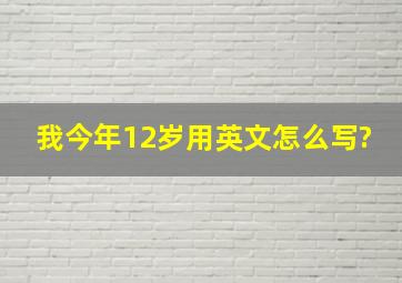 我今年12岁用英文怎么写?