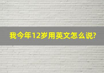 我今年12岁用英文怎么说?