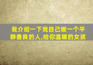 我介绍一下我自己做一个平静善良的人,给你温暖的女孩