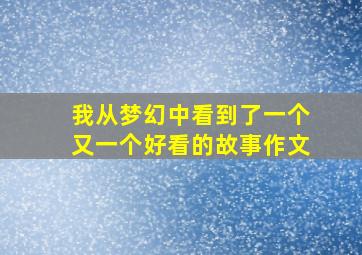 我从梦幻中看到了一个又一个好看的故事作文