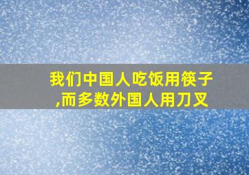 我们中国人吃饭用筷子,而多数外国人用刀叉