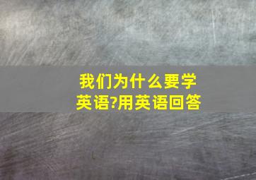 我们为什么要学英语?用英语回答