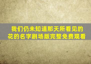 我们仍未知道那天所看见的花的名字剧场版完整免费观看