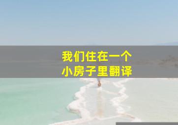 我们住在一个小房子里翻译