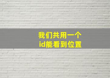 我们共用一个id能看到位置