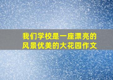 我们学校是一座漂亮的风景优美的大花园作文