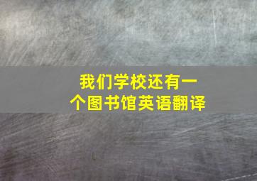 我们学校还有一个图书馆英语翻译