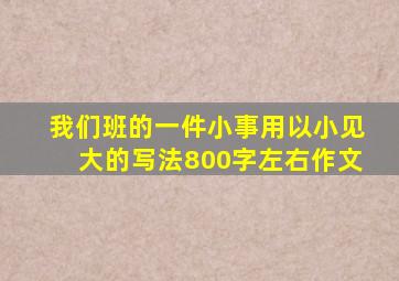 我们班的一件小事用以小见大的写法800字左右作文