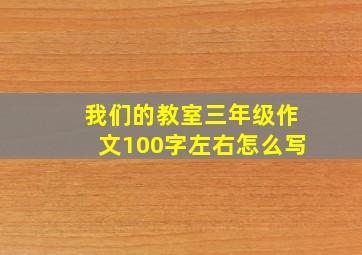 我们的教室三年级作文100字左右怎么写