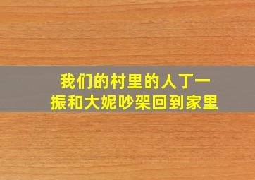 我们的村里的人丁一振和大妮吵架回到家里