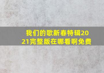 我们的歌新春特辑2021完整版在哪看啊免费