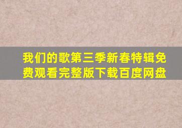 我们的歌第三季新春特辑免费观看完整版下载百度网盘