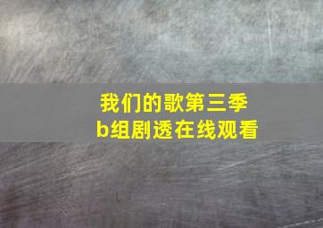 我们的歌第三季b组剧透在线观看