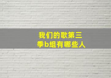 我们的歌第三季b组有哪些人