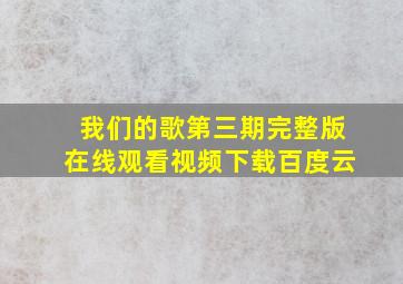 我们的歌第三期完整版在线观看视频下载百度云