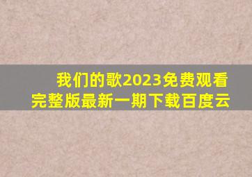 我们的歌2023免费观看完整版最新一期下载百度云