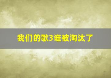 我们的歌3谁被淘汰了